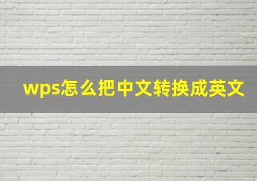 wps怎么把中文转换成英文