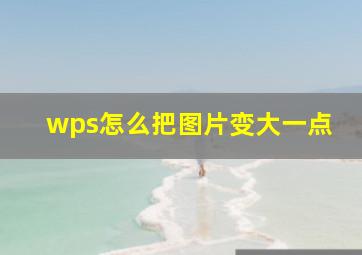 wps怎么把图片变大一点