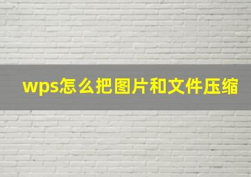 wps怎么把图片和文件压缩