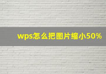 wps怎么把图片缩小50%