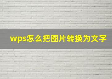 wps怎么把图片转换为文字