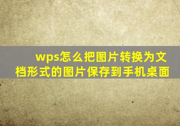 wps怎么把图片转换为文档形式的图片保存到手机桌面