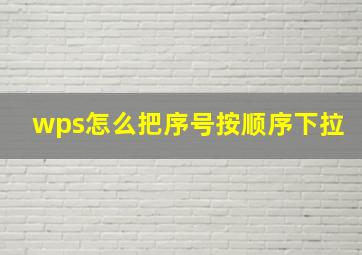 wps怎么把序号按顺序下拉