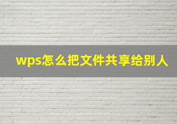 wps怎么把文件共享给别人