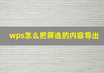 wps怎么把筛选的内容导出