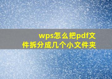 wps怎么把pdf文件拆分成几个小文件夹