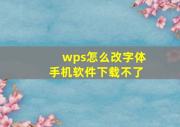 wps怎么改字体手机软件下载不了