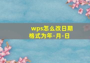 wps怎么改日期格式为年-月-日