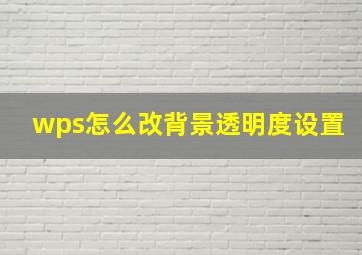 wps怎么改背景透明度设置