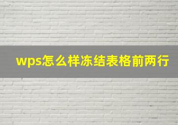 wps怎么样冻结表格前两行