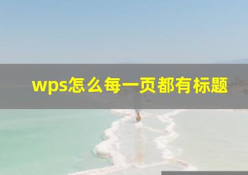 wps怎么每一页都有标题