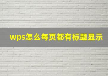 wps怎么每页都有标题显示