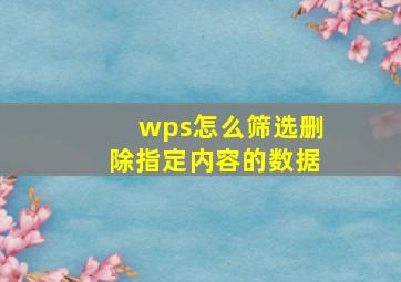 wps怎么筛选删除指定内容的数据