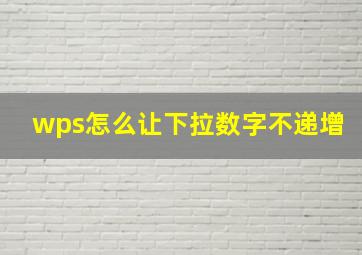 wps怎么让下拉数字不递增