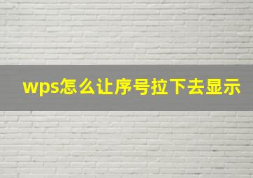 wps怎么让序号拉下去显示