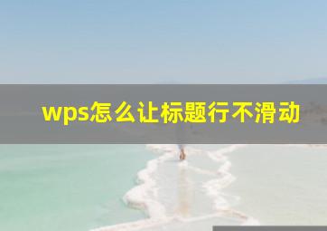 wps怎么让标题行不滑动