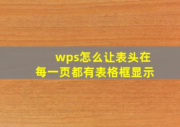 wps怎么让表头在每一页都有表格框显示