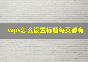 wps怎么设置标题每页都有