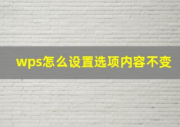 wps怎么设置选项内容不变