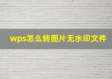 wps怎么转图片无水印文件