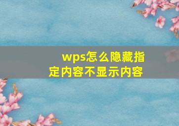 wps怎么隐藏指定内容不显示内容