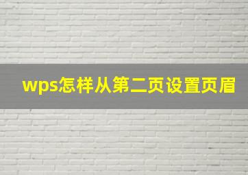 wps怎样从第二页设置页眉