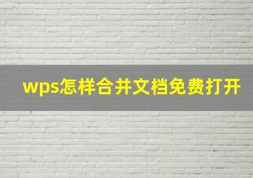 wps怎样合并文档免费打开