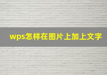 wps怎样在图片上加上文字