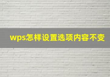 wps怎样设置选项内容不变