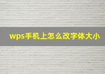 wps手机上怎么改字体大小