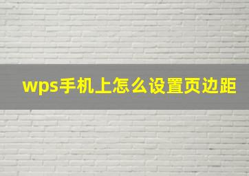 wps手机上怎么设置页边距