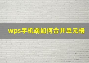 wps手机端如何合并单元格