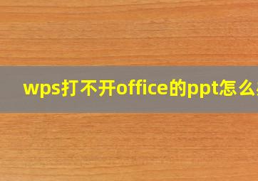 wps打不开office的ppt怎么办