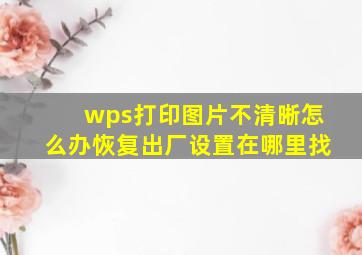 wps打印图片不清晰怎么办恢复出厂设置在哪里找