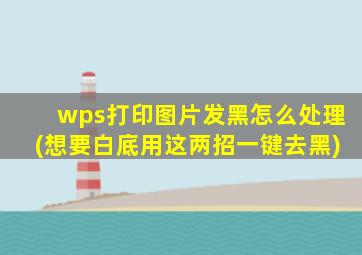 wps打印图片发黑怎么处理(想要白底用这两招一键去黑)