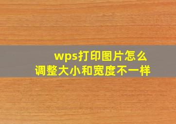 wps打印图片怎么调整大小和宽度不一样