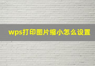 wps打印图片缩小怎么设置