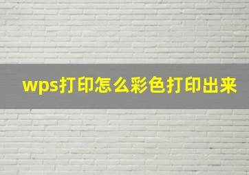 wps打印怎么彩色打印出来