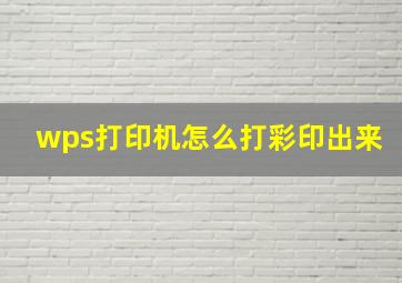 wps打印机怎么打彩印出来