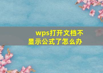 wps打开文档不显示公式了怎么办