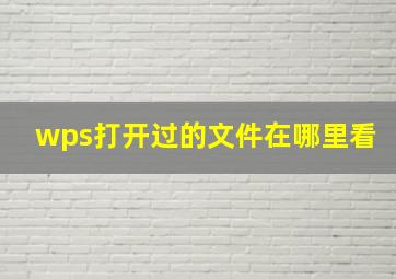 wps打开过的文件在哪里看