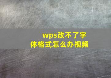 wps改不了字体格式怎么办视频