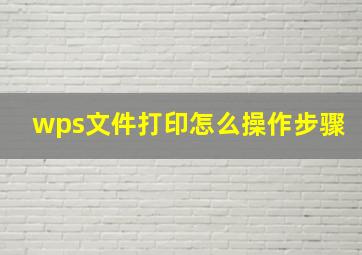 wps文件打印怎么操作步骤