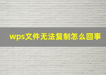 wps文件无法复制怎么回事