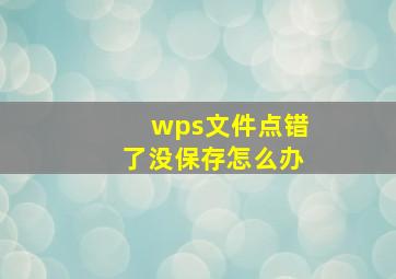 wps文件点错了没保存怎么办