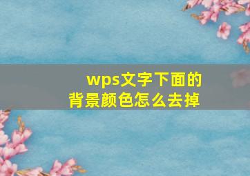 wps文字下面的背景颜色怎么去掉