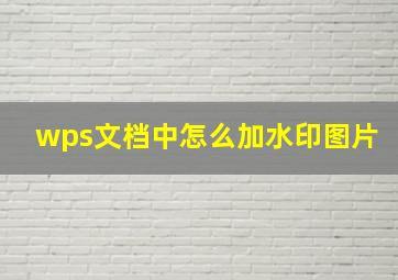 wps文档中怎么加水印图片