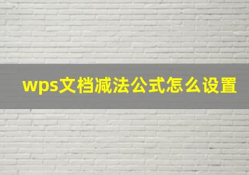 wps文档减法公式怎么设置