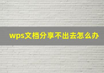 wps文档分享不出去怎么办