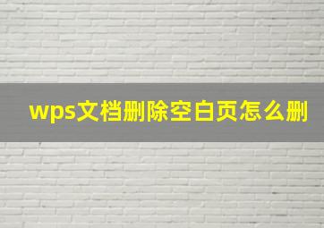 wps文档删除空白页怎么删